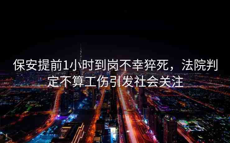 保安提前1小時到崗不幸猝死，法院判定不算工傷引發(fā)社會關注