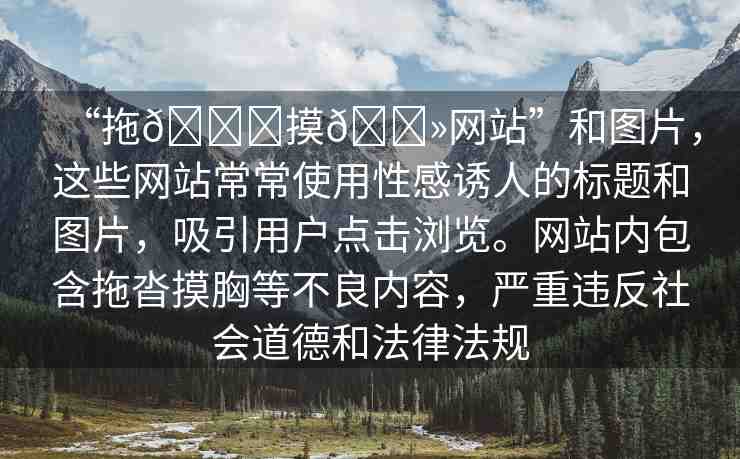 “拖??摸??網(wǎng)站”和圖片，這些網(wǎng)站常常使用性感誘人的標(biāo)題和圖片，吸引用戶點擊瀏覽。網(wǎng)站內(nèi)包含拖沓摸胸等不良內(nèi)容，嚴(yán)重違反社會道德和法律法規(guī)