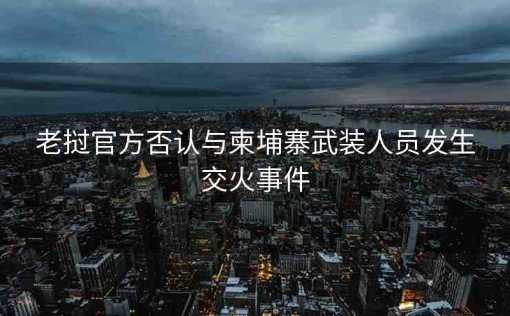 老撾官方否認(rèn)與柬埔寨武裝人員發(fā)生交火事件