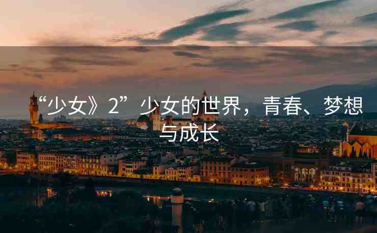 “少女》2”少女的世界，青春、夢想與成長