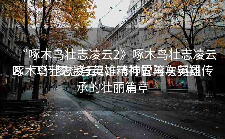 “啄木鳥壯志凌云2》啄木鳥壯志凌云2，飛行夢想與英雄精神的再次翱翔
啄木鳥壯志凌云2，飛行冒險與英雄傳承的壯麗篇章